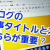 ブログ記事のタイトルと本文。どちらが大事？
