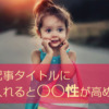 ブログ記事タイトルに数字を入れると○○性が高められる！