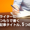 コピーライターになったつもりで書くブログ記事タイトル、５つのコツ