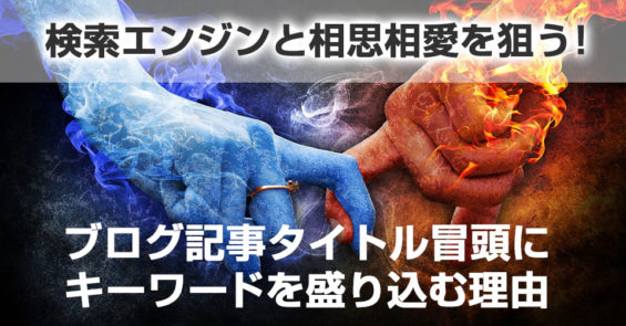 ブログ記事タイトル冒頭にキーワードを盛り込む理由。検索エンジンと相思相愛を狙う！
