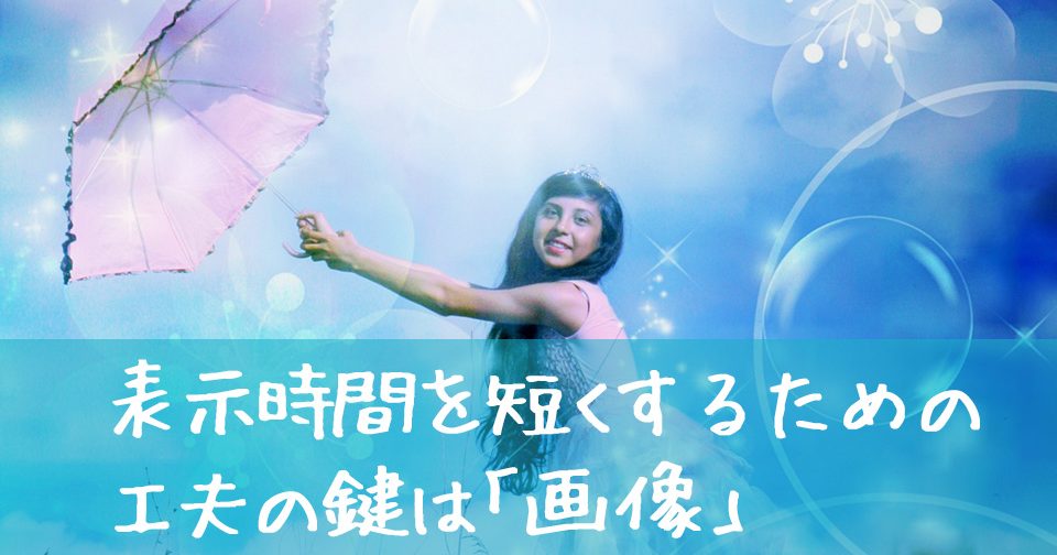 表示時間を短くするための工夫の鍵は「画像」