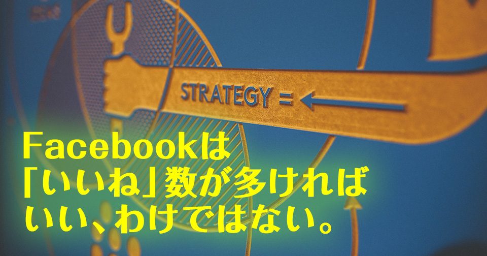 Facebookは「いいね」数が多ければいいわけではない。【集客動線の魅せ方：４】