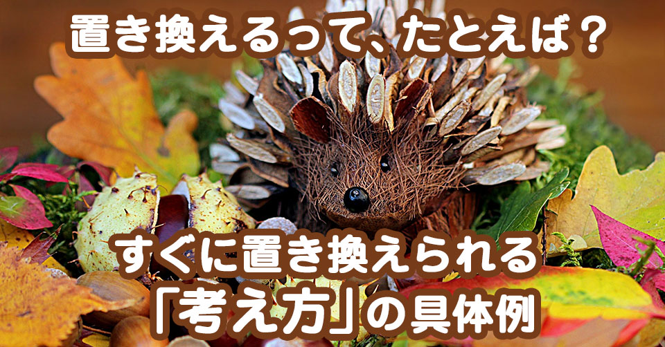 うまくいっている方法と自分のやってきた方法を「置き換える」とは？すぐに置き換えられる「考え方」の具体例