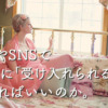 ブログやSNSでお客様に「受け入れられる」にはどうすればいいのか