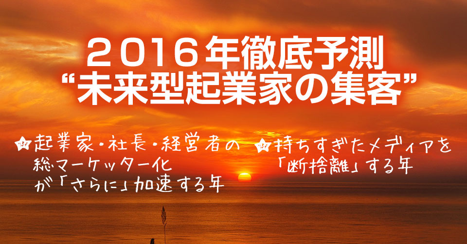 ２０１６年徹底予測 “未来型起業家の集客”