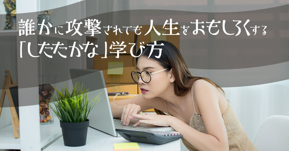 誰かに攻撃されても人生をおもしろくする「したたかな」学び方