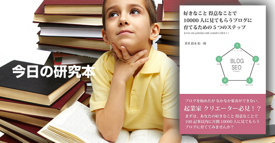 【研究本紹介】好きなこと 得意なことで10000人に見てもらうブログに育てるための5つのSTEP