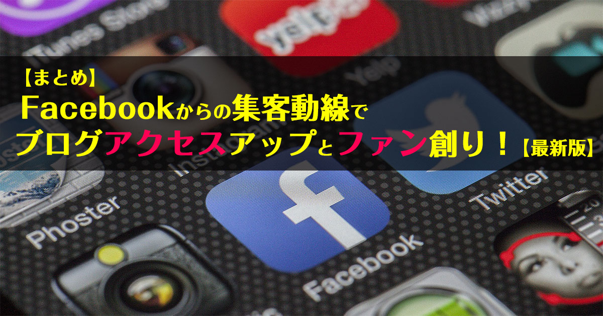 【まとめ】Facebookからの集客動線でブログアクセスアップとファン創り！【最新版】