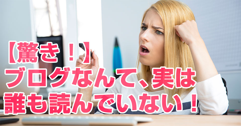 【驚き!】ブログなんて、実は誰も読んでいない!
