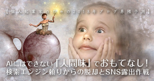 【個人起業家のための2018年ブログ界隈予測】AIにはできない「人間味」でおもてなし！検索エンジン頼りからの脱却とSNS露出作戦
