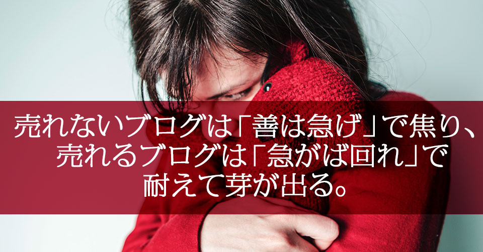 売れないブログは「善は急げ」で焦り、売れるブログは「急がば回れ」で耐えて芽が出る。
