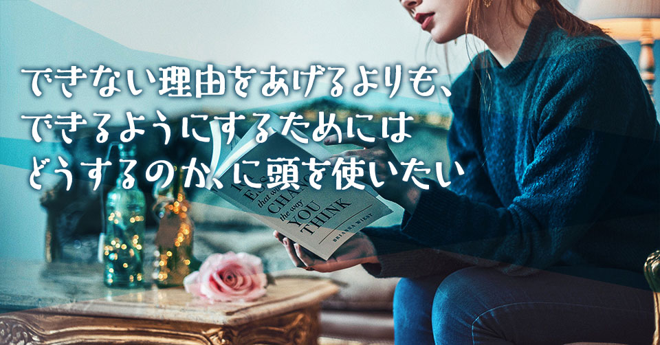 できない理由をあげるよりも、できるようにするためにはどうするのか、に頭を使いたい