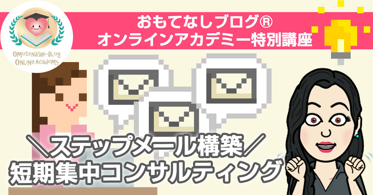 【おもてなしブログ®︎オンラインアカデミー特別講座】ステップメール構築★短期集中コンサルティング