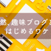 突然、趣味ブログとか はじめるワケ
