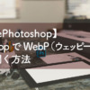 【AdobePhotoshop】Photoshop で WebP（ウェッピー）形式の画像を開く方法
