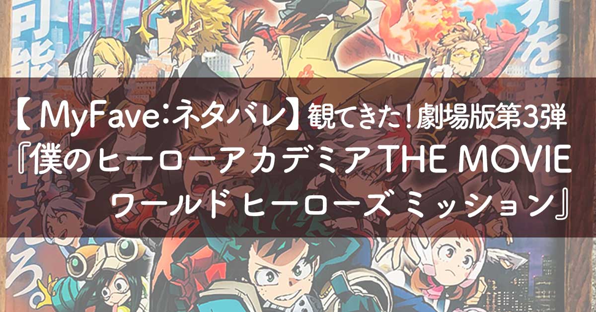 【MyFave:ネタバレ】観てきた!劇場版第3弾『僕のヒーローアカデミア THE MOVIE ワールド ヒーローズ ミッション』