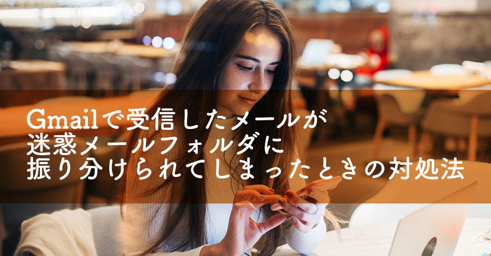 Gmailで受信したメールが迷惑メールフォルダに振り分けられてしまったときの対処法