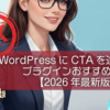 WordPressにCTAを追加できるプラグインおすすめ5選【2026年最新版】