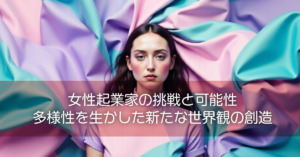 女性起業家の挑戦と可能性〜多様性を生かした新たな世界観の創造