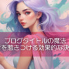 ブログタイトルの魔法：読者を惹きつける効果的な決め方