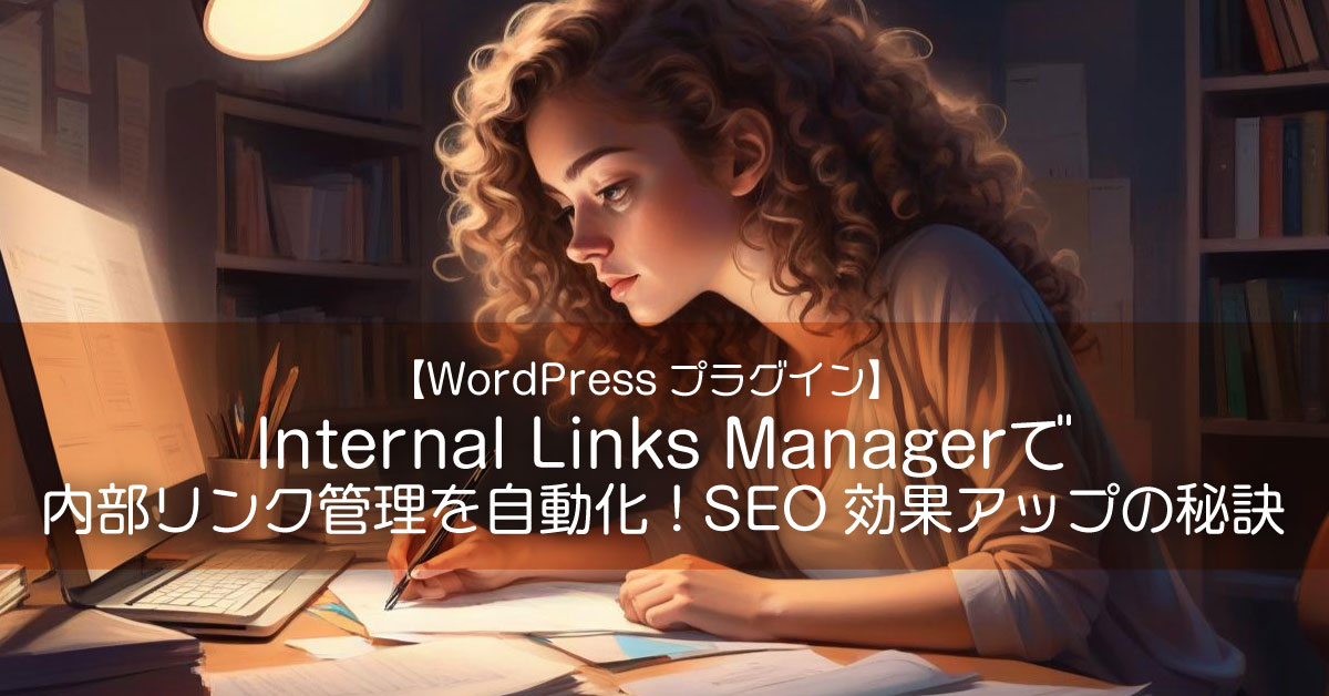 【WordPressプラグイン】Internal Links Managerで内部リンク管理を自動化！SEO効果アップの秘訣