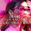 【番外編】同一人物だとバレたくない！推し活勢に贈る、身バレしないためのX運用ガイド