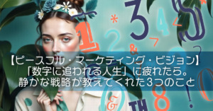 【ピースフル・マーケティング・ビジョン】「数字に追われる人生」に疲れたら。静かな戦略が教えてくれた3つのこと