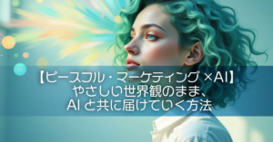【ピースフル・マーケティング×AI】やさしい世界観のまま、AIと共に届けていく方法