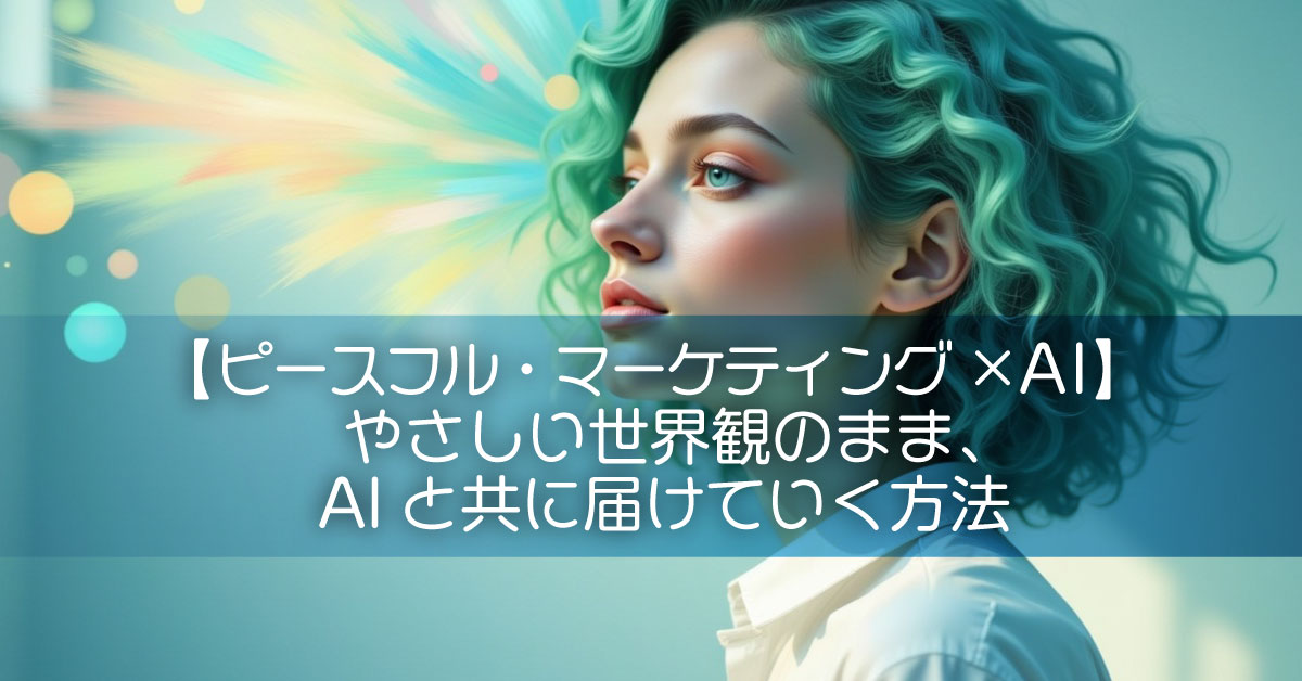 【ピースフル・マーケティング×AI】やさしい世界観のまま、AIと共に届けていく方法
