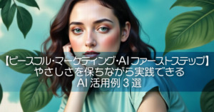 【ピースフル・マーケティング・AIファーストステップ】やさしさを保ちながら実践できるAI活用例3選