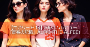 【エピソード14】アルバムレビュー『青春の記憶』ALFIE(THE ALFEE)