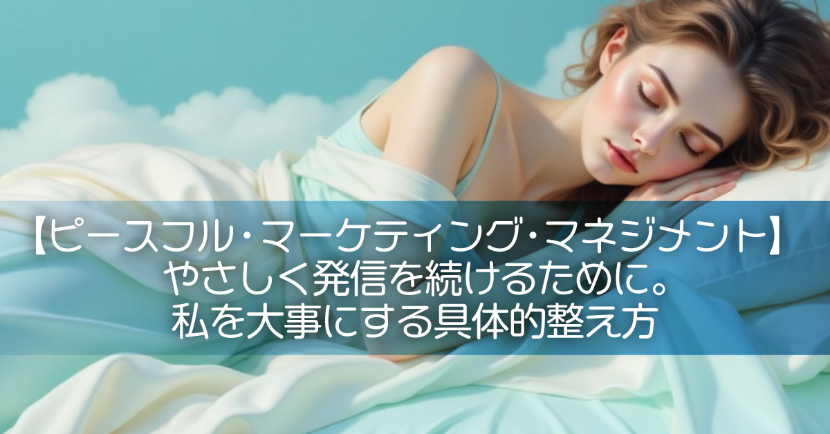 【ピースフル・マーケティング・マネジメント】やさしく発信を続けるために。私を大事にする具体的整え方