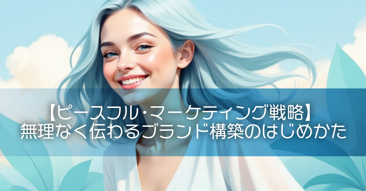 【ピースフル・マーケティング戦略】無理なく伝わるブランド構築のはじめかた