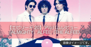 【エピソード20】アルバムレビュー『ALMIGHTY』ALFEE（THE ALFEE）