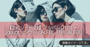【エピソード21】アルバムレビュー『doubt,（ダウト）』ALFEE（THE ALFEE）