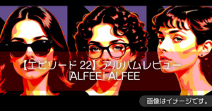 【エピソード22】アルバムレビュー『ALFEE』ALFEE