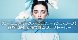【ピースフル・マーケティング:ソーイング・シーズ】静かに蒔いた種が芽吹いたストーリー