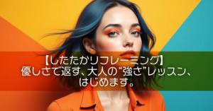 【したたかリフレーミング】優しさで返す、大人の“強さ”レッスン、はじめます。