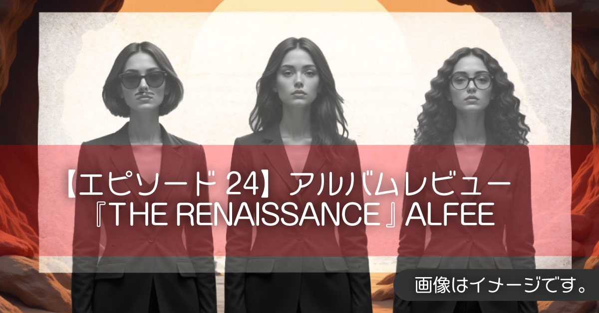【エピソード24】アルバムレビュー『THE RENAISSANCE』ALFEE
