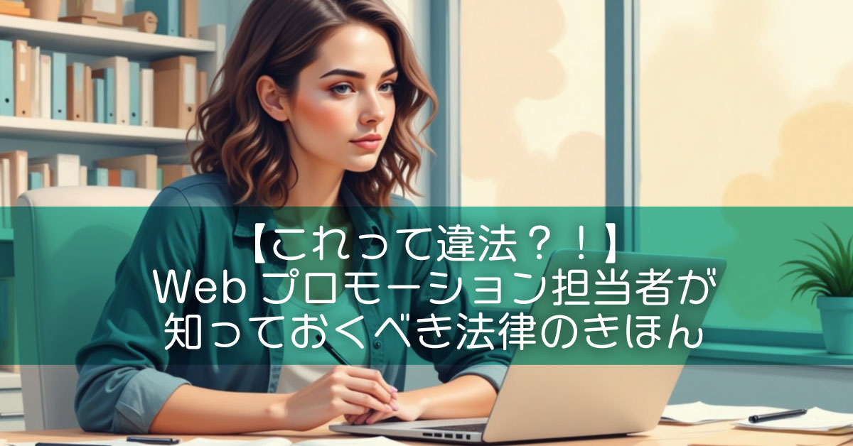 【これって違法？！】Webプロモーション担当者が知っておくべき法律のきほん
