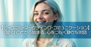 【ピースフル・マーケティング・コミュニケーション】 「聞く」ことから始まる、心をつなぐ静かな対話