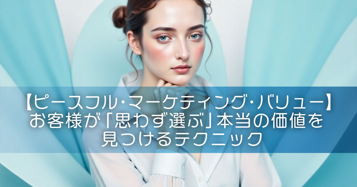 【ピースフル・マーケティング・バリュー】 お客様が「思わず選ぶ」本当の価値を見つけるテクニック