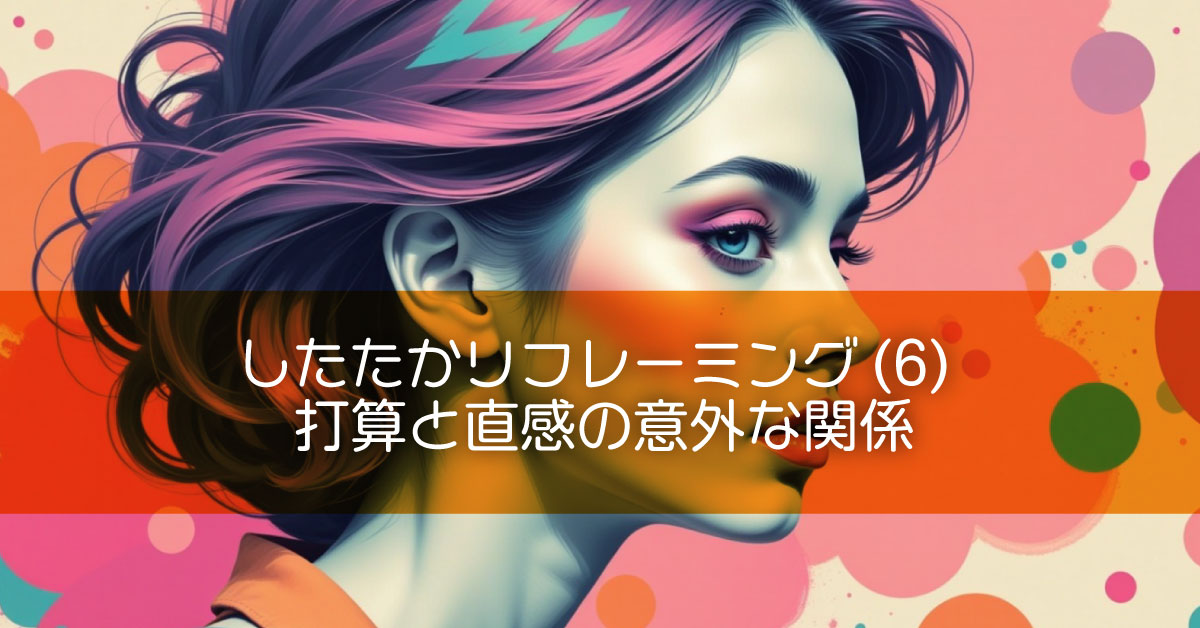 したたかリフレーミング(6) 打算と直感の意外な関係