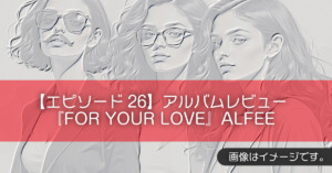 【エピソード26】アルバムレビュー『FOR YOUR LOVE』ALFEE