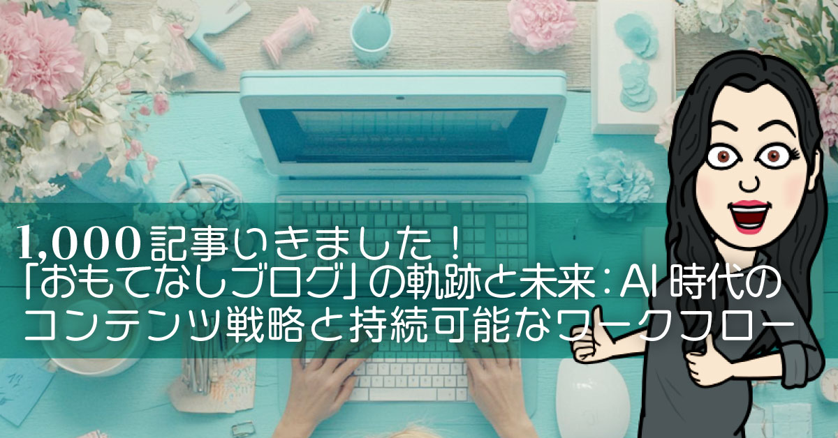 1,000記事いきました！「おもてなしブログ」の軌跡と未来：AI時代のコンテンツ戦略と持続可能なワークフロー