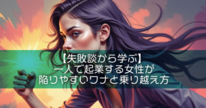 【失敗談から学ぶ】一人で起業する女性が陥りやすいワナと乗り越え方