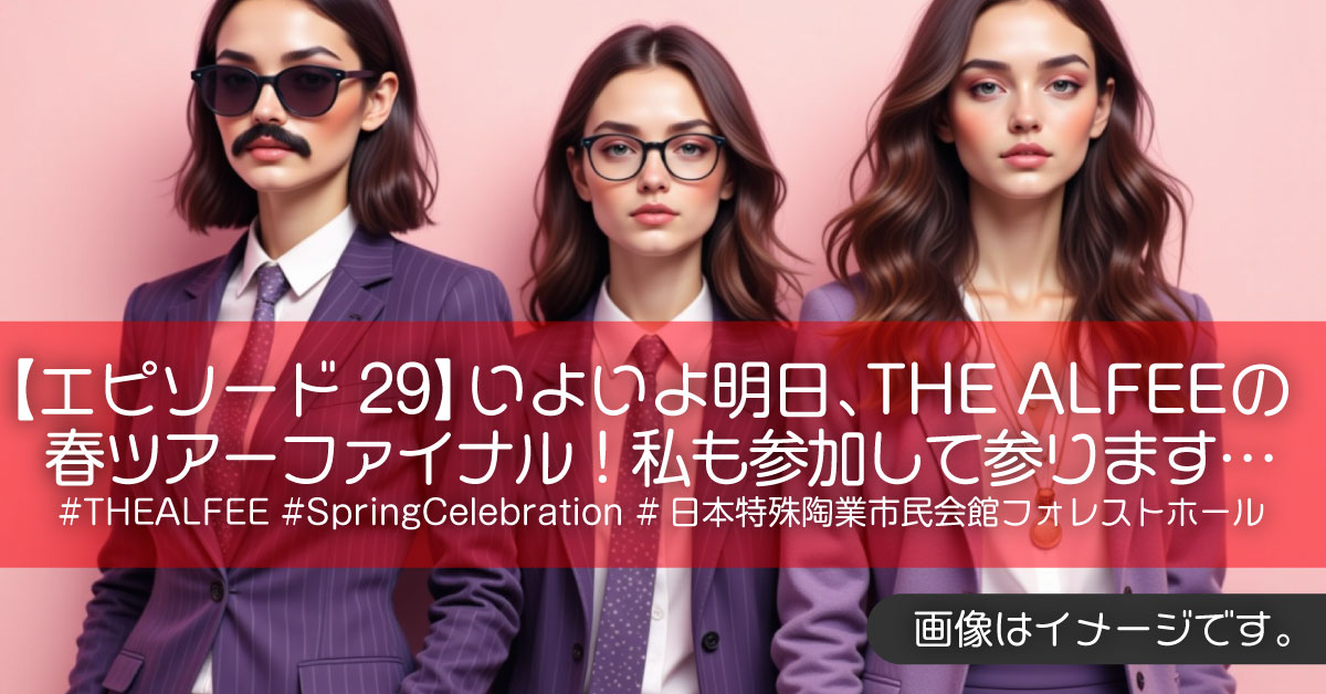 【エピソード29】いよいよ明日、THE ALFEEの春ツアーファイナル！私も参加して参ります…#THEALFEE #SpringCelebration #日本特殊陶業市民会館フォレストホール