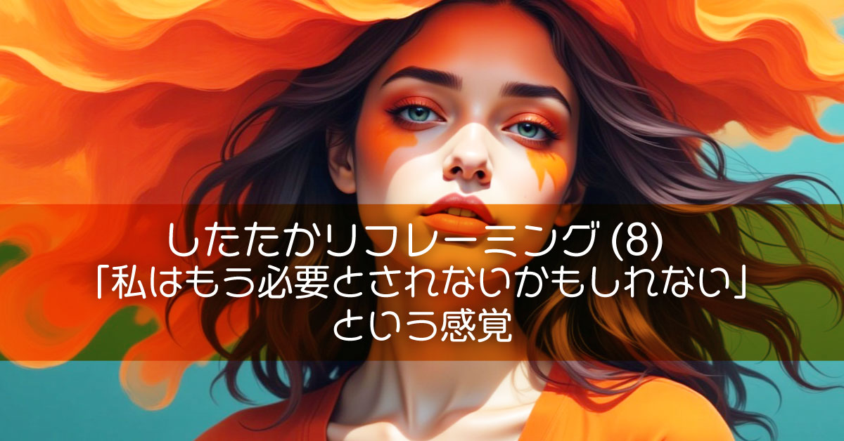 したたかリフレーミング (8)「私はもう必要とされないかもしれない」という感覚