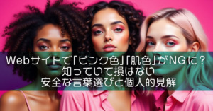 Webサイトで「ピンク色」「肌色」がNGに？知っていて損はない安全な言葉選びと個人的見解