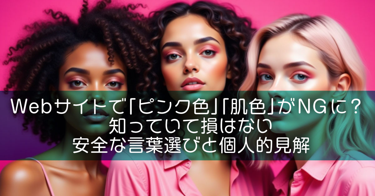 Webサイトで「ピンク色」「肌色」がNGに？知っていて損はない安全な言葉選びと個人的見解